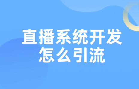 直播系統(tǒng)開發(fā)怎么引流